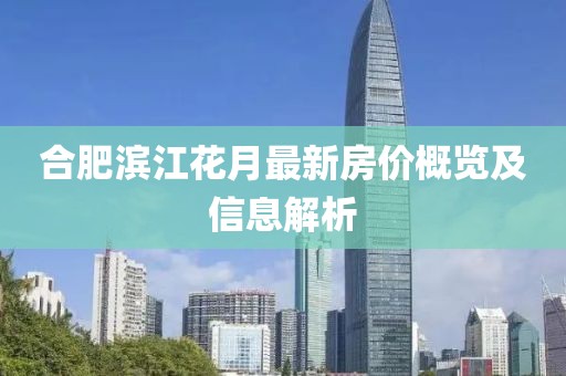 合肥滨江花月最新房价概览及信息解析