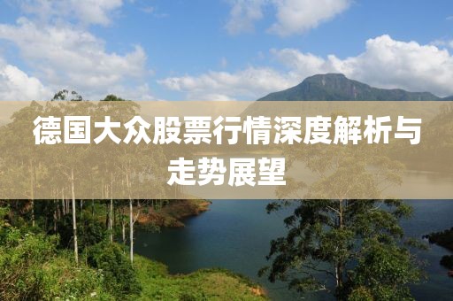 德国大众股票行情深度解析与走势展望