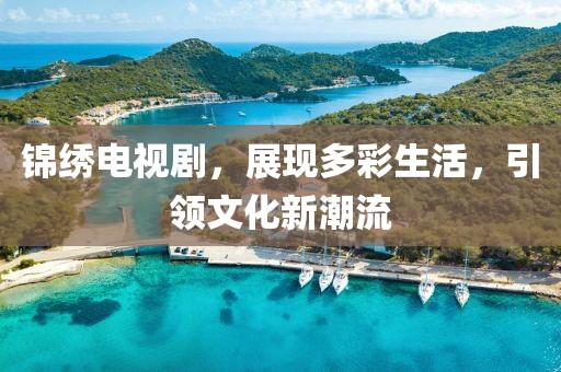锦绣电视剧，展现多彩生活，引领文化新潮流