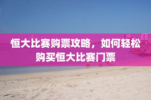恒大比赛购票攻略，如何轻松购买恒大比赛门票
