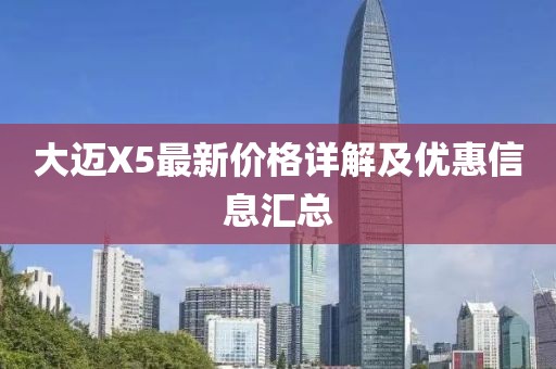大迈X5最新价格详解及优惠信息汇总