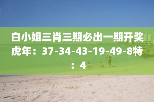 白小姐三肖三期必出一期开奖虎年：37-34-43-19-49-8特：4