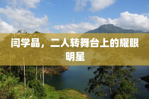 闫学晶，二人转舞台上的耀眼明星