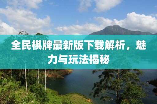 全民棋牌最新版下载解析，魅力与玩法揭秘