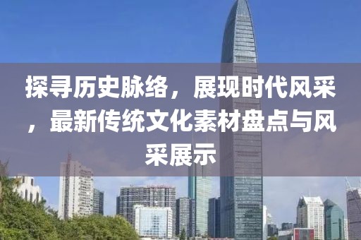 探寻历史脉络，展现时代风采，最新传统文化素材盘点与风采展示