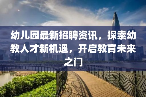幼儿园最新招聘资讯，探索幼教人才新机遇，开启教育未来之门