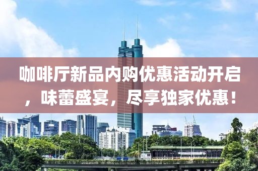 咖啡厅新品内购优惠活动开启，味蕾盛宴，尽享独家优惠！