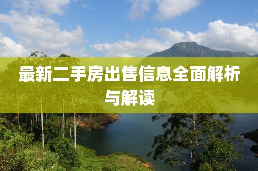 最新二手房出售信息全面解析与解读