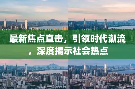 最新焦点直击，引领时代潮流，深度揭示社会热点