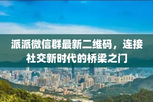 派派微信群最新二维码，连接社交新时代的桥梁之门