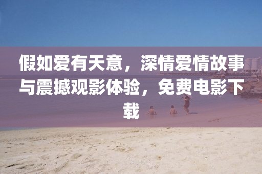 假如爱有天意，深情爱情故事与震撼观影体验，免费电影下载