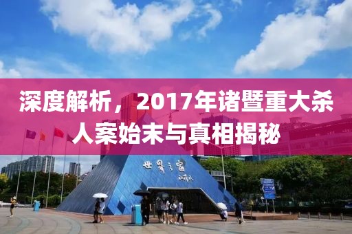 深度解析，2017年诸暨重大杀人案始末与真相揭秘