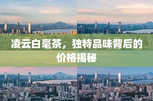 凌云白毫茶，独特品味背后的价格揭秘
