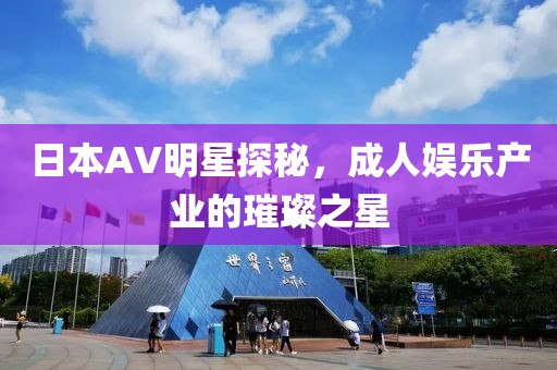日本AV明星探秘，成人娱乐产业的璀璨之星