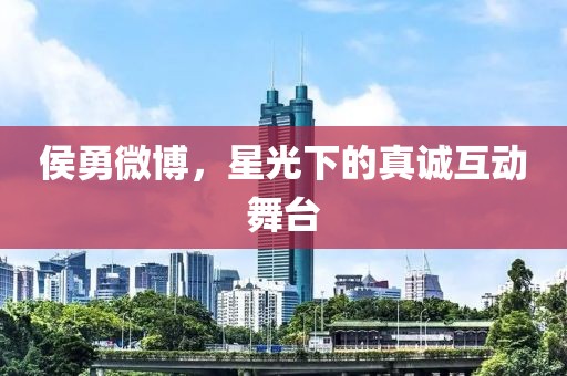 侯勇微博，星光下的真诚互动舞台