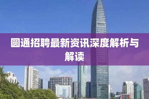 圆通招聘最新资讯深度解析与解读