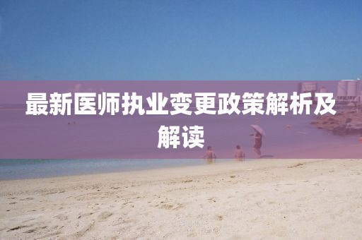 最新医师执业变更政策解析及解读