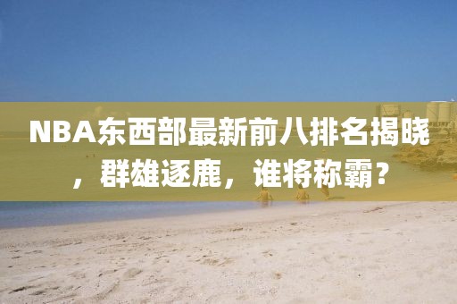 NBA东西部最新前八排名揭晓，群雄逐鹿，谁将称霸？