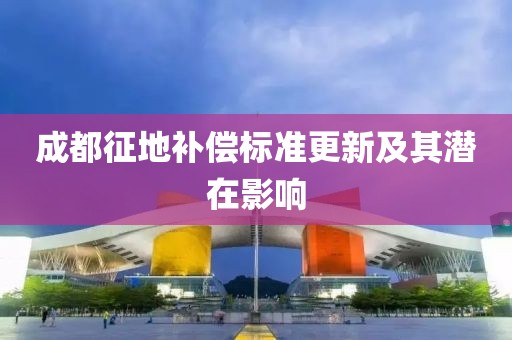 成都征地补偿标准更新及其潜在影响