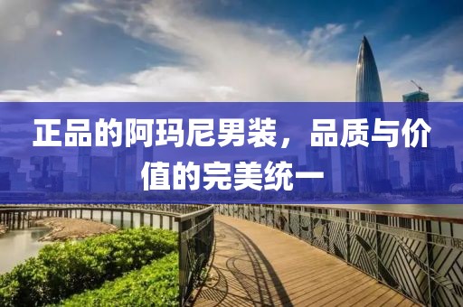 正品的阿玛尼男装，品质与价值的完美统一