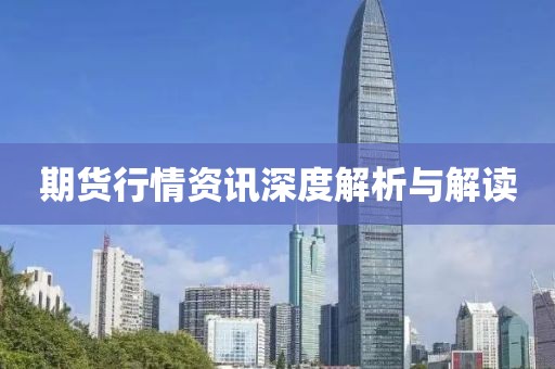 期货行情资讯深度解析与解读