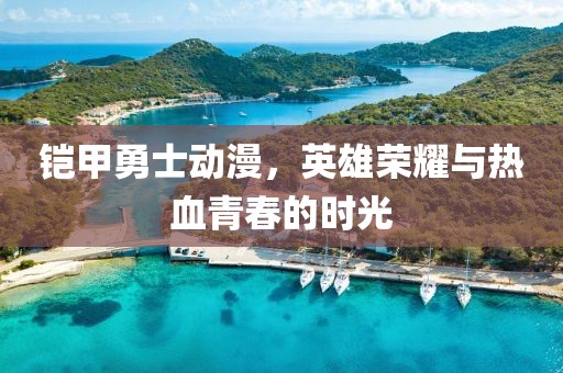 铠甲勇士动漫，英雄荣耀与热血青春的时光