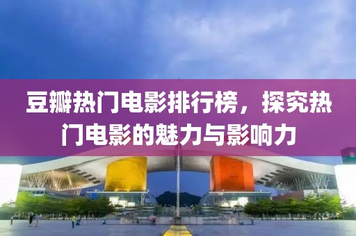 豆瓣热门电影排行榜，探究热门电影的魅力与影响力