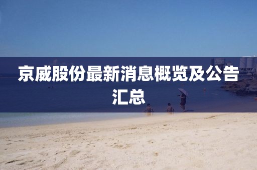 京威股份最新消息概览及公告汇总