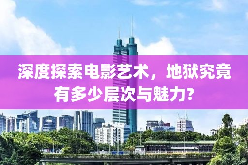 深度探索电影艺术，地狱究竟有多少层次与魅力？