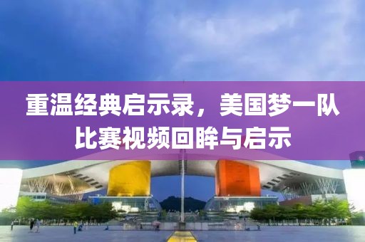 重温经典启示录，美国梦一队比赛视频回眸与启示