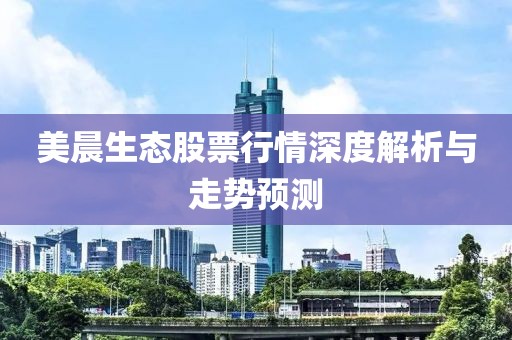 美晨生态股票行情深度解析与走势预测