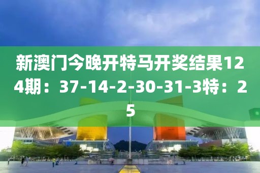 新澳门今晚开特马开奖结果124期：37-14-2-30-31-3特：25