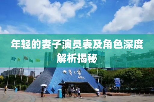 年轻的妻子演员表及角色深度解析揭秘