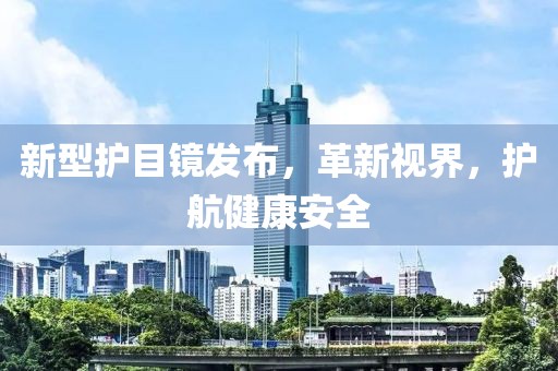 新型护目镜发布，革新视界，护航健康安全