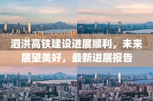 泗洪高铁建设进展顺利，未来展望美好，最新进展报告