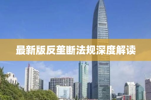 最新版反垄断法规深度解读