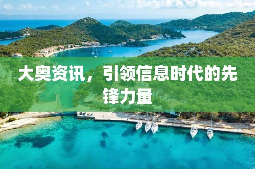 大奥资讯，引领信息时代的先锋力量
