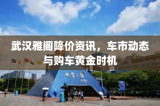 武汉雅阁降价资讯，车市动态与购车黄金时机