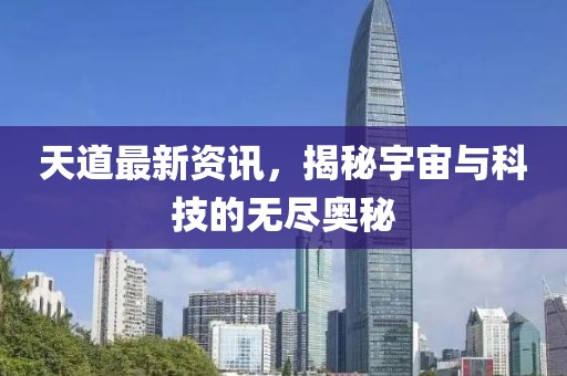 天道最新资讯，揭秘宇宙与科技的无尽奥秘
