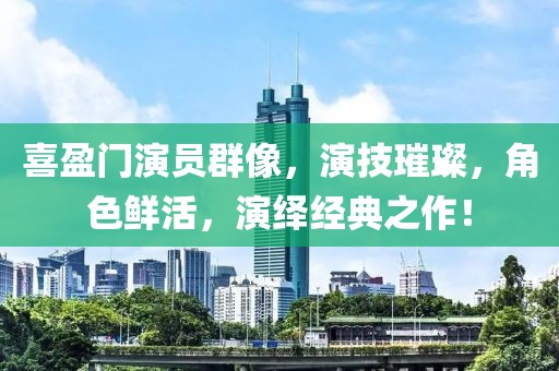 喜盈门演员群像，演技璀璨，角色鲜活，演绎经典之作！