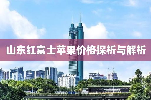 山东红富士苹果价格探析与解析