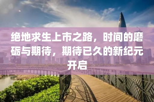 绝地求生上市之路，时间的磨砺与期待，期待已久的新纪元开启