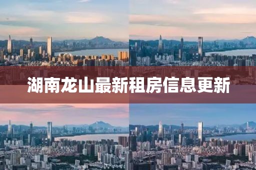 湖南龙山最新租房信息更新