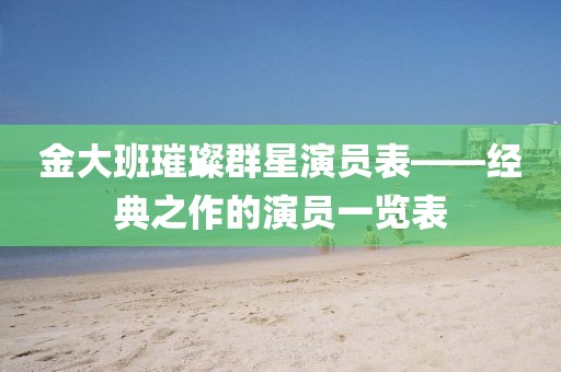 金大班璀璨群星演员表——经典之作的演员一览表