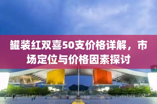 罐装红双喜50支价格详解，市场定位与价格因素探讨