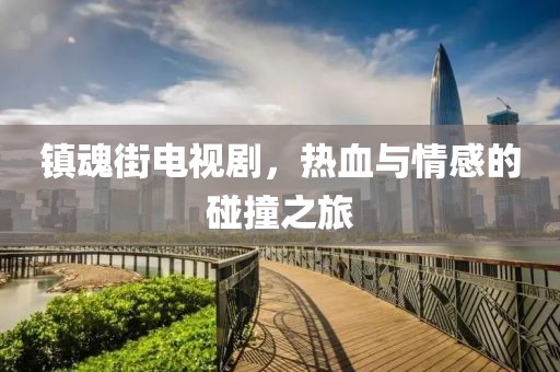 镇魂街电视剧，热血与情感的碰撞之旅