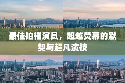 最佳拍档演员，超越荧幕的默契与超凡演技