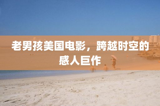 老男孩美国电影，跨越时空的感人巨作
