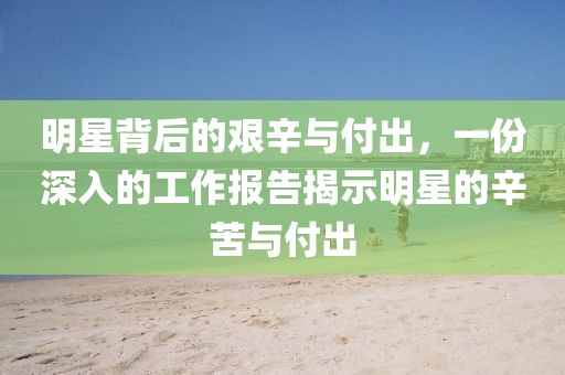 明星背后的艰辛与付出，一份深入的工作报告揭示明星的辛苦与付出