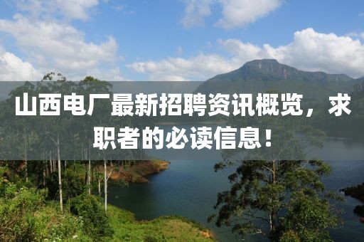 山西电厂最新招聘资讯概览，求职者的必读信息！